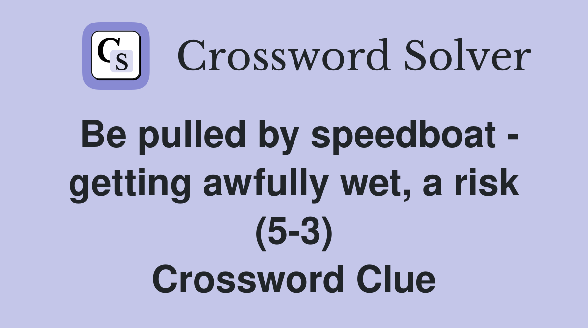 Be pulled by speedboat getting awfully wet, a risk (53) Crossword